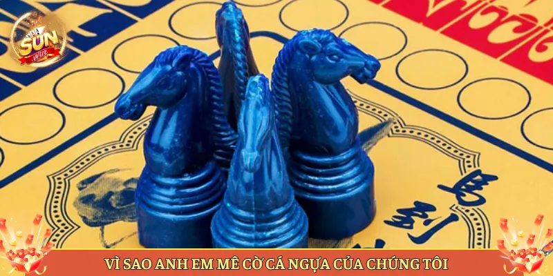Vì Sao Anh Em Mê Cờ Cá Ngựa Của Chúng Tôi